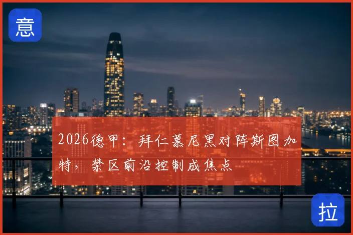 2026德甲:拜仁慕尼黑对阵斯图加特,禁区前沿控制成焦点
